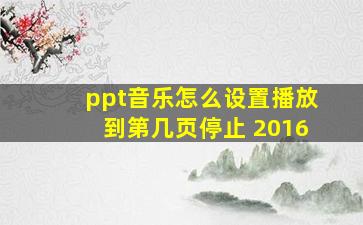 ppt音乐怎么设置播放到第几页停止 2016